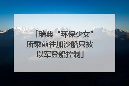 瑞典“环保少女”所乘前往加沙船只被以军登船控制