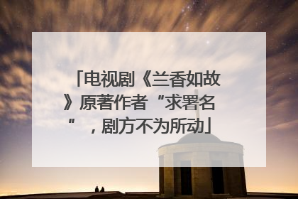 电视剧《兰香如故》原著作者“求署名”，剧方不为所动