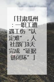 甘肃瓜州：一职工遭遇工伤“认定难”，人社部门3天完成“证据链闭环”