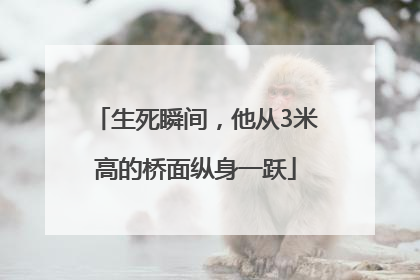 生死瞬间，他从3米高的桥面纵身一跃