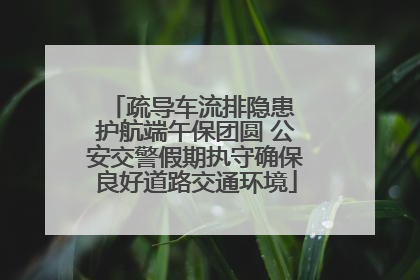 疏导车流排隐患 护航端午保团圆 公安交警假期执守确保良好道路交通环境