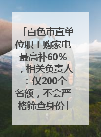 百色市直单位职工购家电最高补60％，相关负责人：仅200个名额，不会严格筛查身份