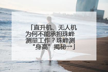 直升机、无人机为何不能承担珠峰测量工作？珠峰测“身高”揭秘→