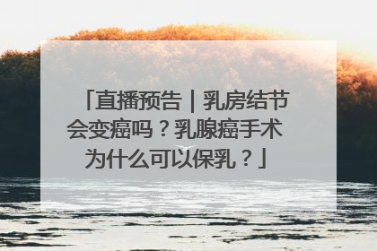 直播预告｜乳房结节会变癌吗？乳腺癌手术为什么可以保乳？