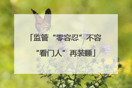 监管“零容忍”不容“看门人”再装睡