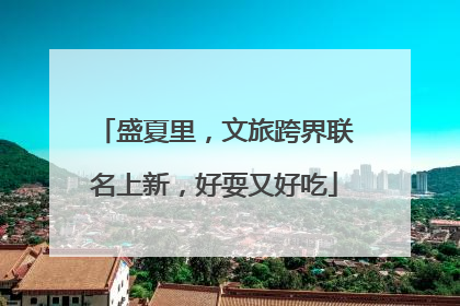 盛夏里，文旅跨界联名上新，好耍又好吃