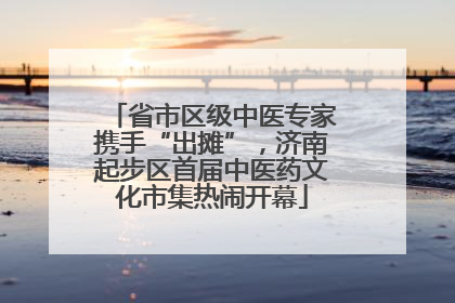 省市区级中医专家携手“出摊”，济南起步区首届中医药文化市集热闹开幕