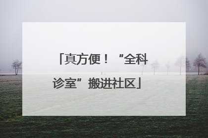 真方便！“全科诊室”搬进社区