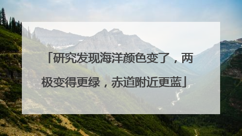 研究发现海洋颜色变了，两极变得更绿，赤道附近更蓝