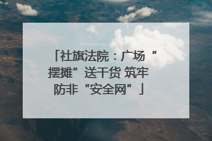 社旗法院：广场“摆摊”送干货 筑牢防非“安全网”