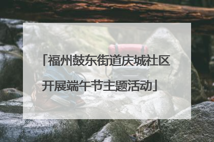 福州鼓东街道庆城社区开展端午节主题活动