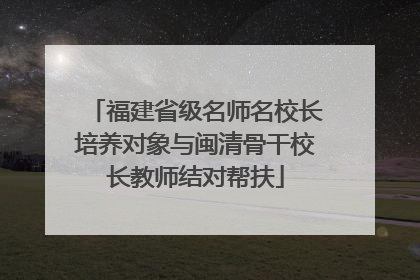 福建省级名师名校长培养对象与闽清骨干校长教师结对帮扶