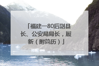 福建一80后副县长、公安局局长，履新（附简历）