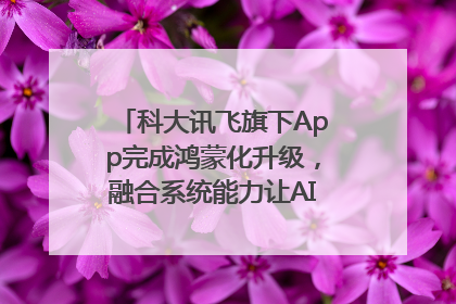 科大讯飞旗下App完成鸿蒙化升级，融合系统能力让AI服务触手可及