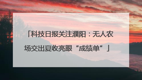 科技日报关注濮阳：无人农场交出夏收亮眼“成绩单”