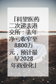 科望医药二次递表港交所：去年净亏收窄至8800万元，预计最早2028年商业化