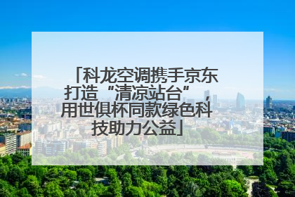 科龙空调携手京东打造“清凉站台”，用世俱杯同款绿色科技助力公益
