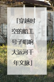 穿越时空的船工号子唱响大运河千年文脉