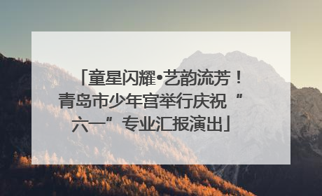 童星闪耀•艺韵流芳！青岛市少年宫举行庆祝“六一”专业汇报演出
