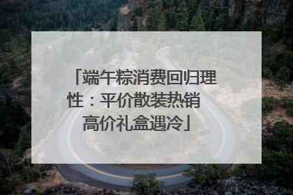 端午粽消费回归理性：平价散装热销 高价礼盒遇冷