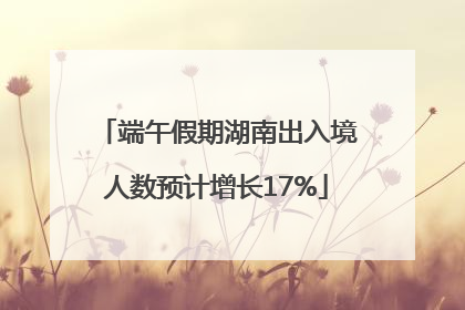 端午假期湖南出入境人数预计增长17%