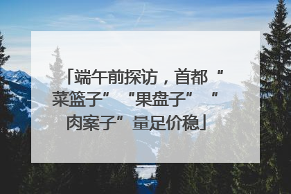 端午前探访，首都“菜篮子”“果盘子”“肉案子”量足价稳