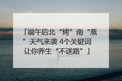 端午后北“烤”南“蒸”天气来袭 4个关键词让你养生“不迷路”