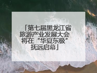 第七届黑龙江省旅游产业发展大会将在“华夏东极”抚远启幕