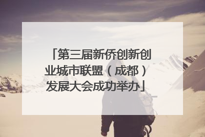 第三届新侨创新创业城市联盟（成都）发展大会成功举办