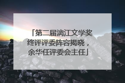 第二届漓江文学奖终评评委阵容揭晓，余华任评委会主任