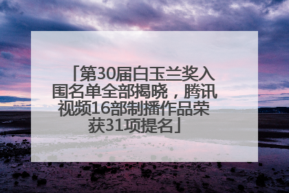 第30届白玉兰奖入围名单全部揭晓，腾讯视频16部制播作品荣获31项提名