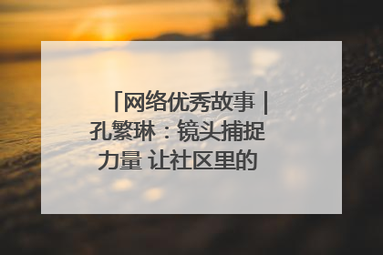 网络优秀故事｜孔繁琳：镜头捕捉力量 让社区里的温暖“被看见”
