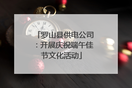 罗山县供电公司：开展庆祝端午佳节文化活动