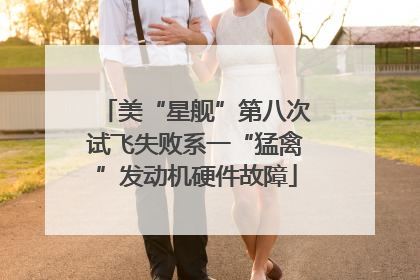 美“星舰”第八次试飞失败系一“猛禽”发动机硬件故障