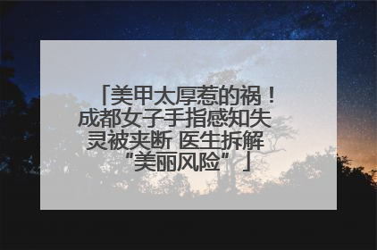 美甲太厚惹的祸！成都女子手指感知失灵被夹断 医生拆解“美丽风险”