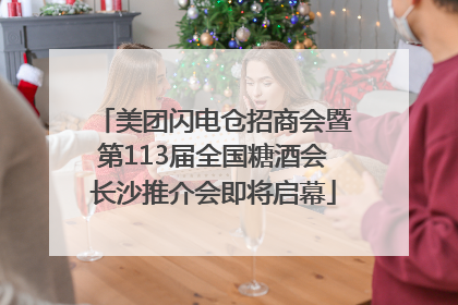 美团闪电仓招商会暨第113届全国糖酒会长沙推介会即将启幕