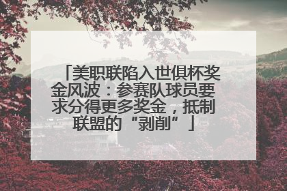 美职联陷入世俱杯奖金风波：参赛队球员要求分得更多奖金，抵制联盟的“剥削”