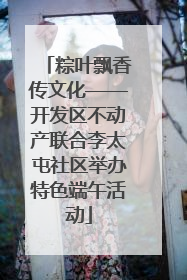 粽叶飘香传文化——开发区不动产联合李太屯社区举办特色端午活动