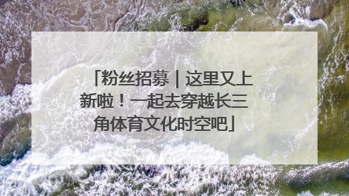 粉丝招募｜这里又上新啦！一起去穿越长三角体育文化时空吧