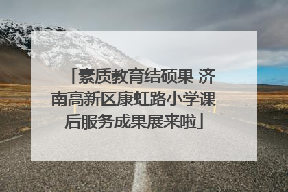 素质教育结硕果 济南高新区康虹路小学课后服务成果展来啦