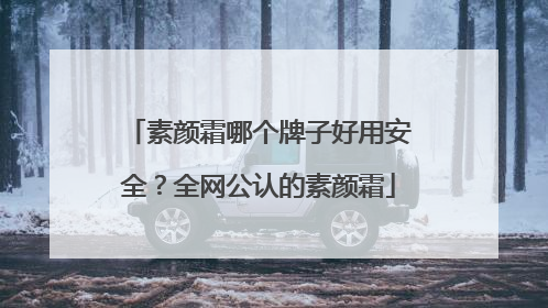 素颜霜哪个牌子好用安全？全网公认的素颜霜