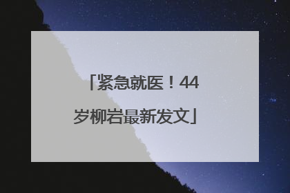 紧急就医！44岁柳岩最新发文