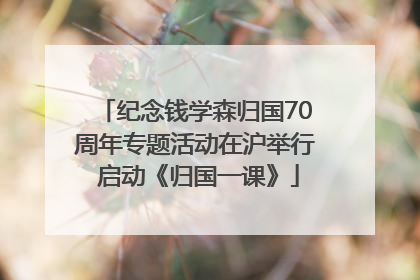 纪念钱学森归国70周年专题活动在沪举行 启动《归国一课》