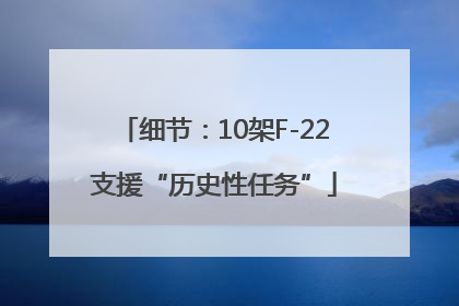 细节：10架F-22支援“历史性任务”