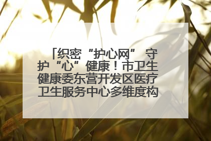 织密“护心网” 守护“心”健康！市卫生健康委东营开发区医疗卫生服务中心多维度构筑心理健康服务体系