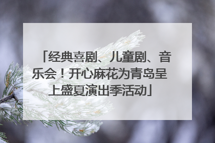 经典喜剧、儿童剧、音乐会！开心麻花为青岛呈上盛夏演出季活动
