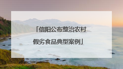 信阳公布整治农村假劣食品典型案例