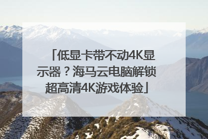低显卡带不动4K显示器？海马云电脑解锁超高清4K游戏体验
