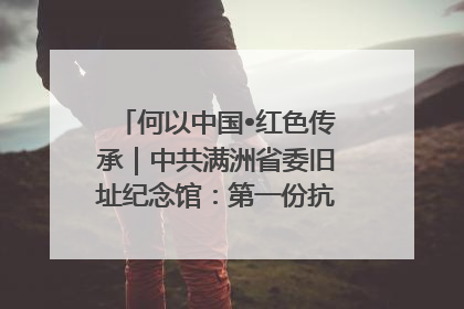 何以中国•红色传承｜中共满洲省委旧址纪念馆：第一份抗日宣言在这里发出