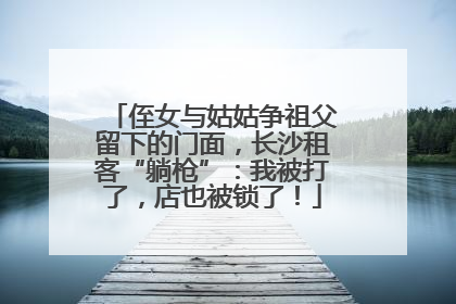 侄女与姑姑争祖父留下的门面，长沙租客“躺枪”：我被打了，店也被锁了！